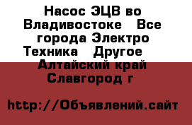 Насос ЭЦВ во Владивостоке - Все города Электро-Техника » Другое   . Алтайский край,Славгород г.